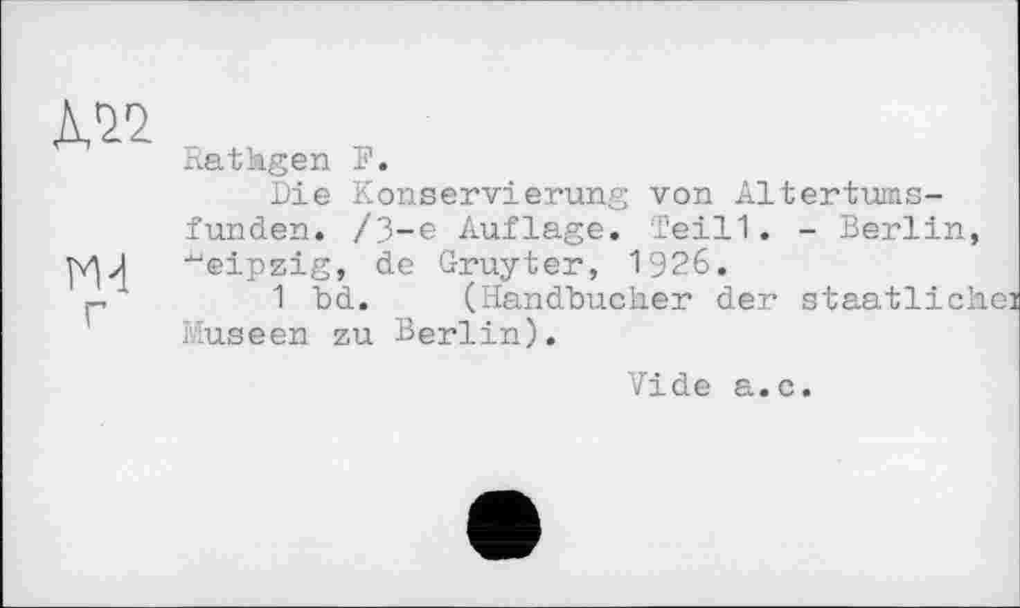 ﻿№
ГМ г
Rathgen F.
Die Konservierung von Altertumsfunden. /3-є Auflage. Teill. - Berlin, ■“eipzig, de Gruyter, 1926.
1 bd. (Handbücher der staatlich Museen zu Berlin).
Vide a.c.